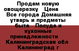 Продам новую овощерезку › Цена ­ 300 - Все города Домашняя утварь и предметы быта » Посуда и кухонные принадлежности   . Калининградская обл.,Калининград г.